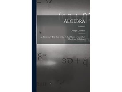 Livro Algebra An Elementary Text Book for the Higher Classes of Secondary Schools and for Colleges Volume 2 de George Chrystal (Inglês)