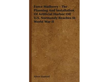 Livro Force Mulberry The Planning and Installation of Artificial Harbor Off US Normandy Beaches in World War II de Alfred Stanford (Inglês)