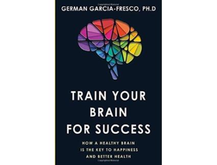 Livro Train Your Brain For Success How A Healthy Brain Is The Key To Happiness And Success de Dr German Garciafresco (Inglês)