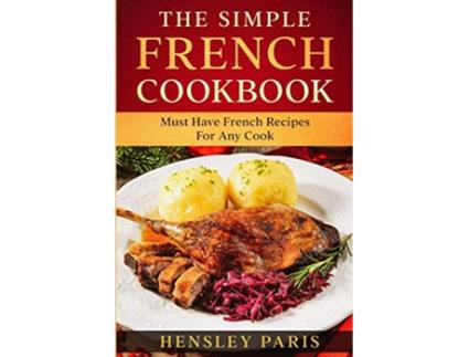 Livro The Simple French Cookbook Must Have French Recipes For Any Cook de Paris Hensley (Inglês)