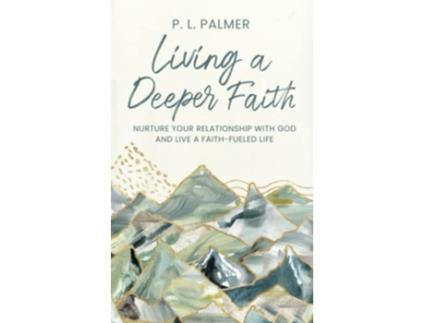 Livro Living a Deeper Faith Nurture Your Relationship with God and Live a FaithFueled Life de P L Palmer (Inglês)