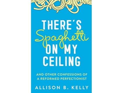 Livro Theres Spaghetti on My Ceiling And Other Confessions of a Reformed Perfectionist de Allison B Kelly (Inglês)