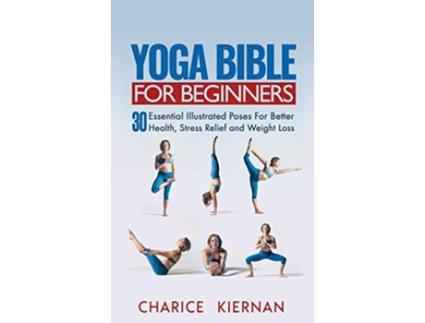 Livro Yoga Bible For Beginners 30 Essential Illustrated Poses For Better Health Stress Relief and Weight Loss de Charice Kiernan (Inglês)