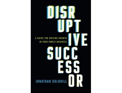 Livro Disruptive Successor A Guide for Driving Growth in Your Family Business de Jonathan Goldhill (Inglês)