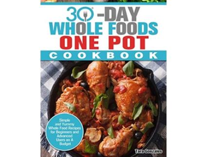 Livro 30 Day Whole Food One Pot Cookbook Simple and Yummy Whole Food Recipes for Beginners and Advanced Users on A Budget de Tara Gonzales (Inglês)