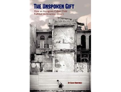 Livro The Unspoken Gift How an Immigrant Cuban Child Fulfilled His American Dream de Aldo Martinez (Inglês)