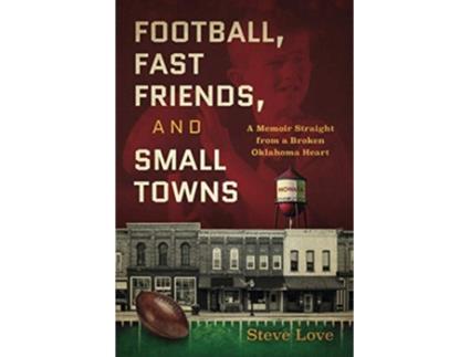 Livro Football Fast Friends and Small Towns A Memoir Straight from a Broken Oklahoma Heart de Steve Love (Inglês)