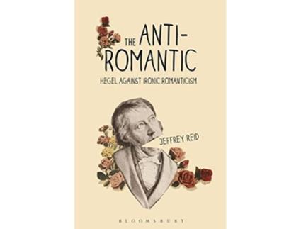 Livro The AntiRomantic Hegel Against Ironic Romanticism de Jeffrey Reid (Inglês)