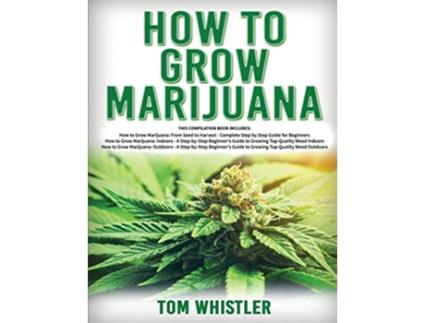 Livro How to Grow Marijuana 3 Books in 1 The Complete Beginners Guide for Growing TopQuality Weed Indoors and Outdoors de Tom Whistle (Inglês)