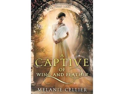 Livro A Captive of Wing and Feather A Retelling of Swan Lake Beyond the Four Kingdoms de Melanie Cellier (Inglês)