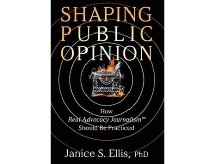 Livro Shaping Public Opinion How Real Advocacy JournalismTM Should Be Practiced de Janice S Ellis PhD (Inglês)