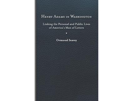Livro Henry Adams in Washington Linking the Personal and Public Lives of America’s Man of Letters de Ormond Seavey (Inglês)