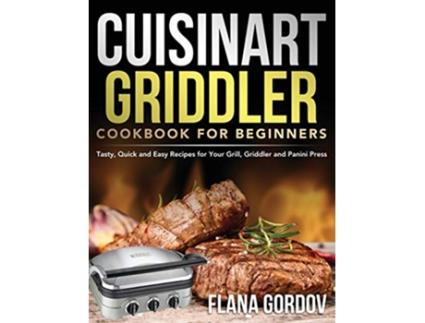 Livro Cuisinart Griddler Cookbook for Beginners Tasty Quick and Easy Recipes for Your Grill Griddler and Panini Press de Flana Gordov (Inglês)