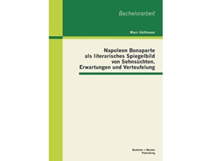 Livro Napoleon Bonaparte als literarisches Spiegelbild von Sehnsüchten Erwartungen und Verteufelung German Edition de Marc Hoffmann (Alemão)