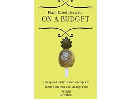 Livro PlantBased Desserts on a Budget Cheap and Tasty Desserts Recipes to Boost Your Diet and Manage Your Weight de Clay Palmer (Inglês)