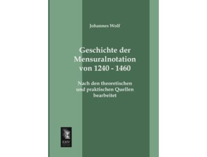 Livro Geschichte der Mensuralnotation von 1240 1460 Nach den theoretischen und praktischen Quellen bearbeitet German Edition de Johannes Wolf (Alemão)