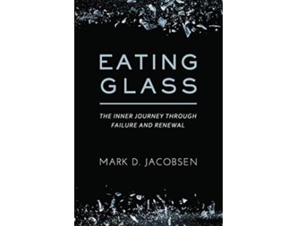 Livro Eating Glass The Inner Journey Through Failure and Renewal de Mark D Jacobsen (Inglês)