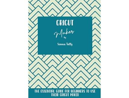Livro Cricut Maker The Essential Guide For Beginners To Use Their Cricut Maker de Sienna Tally (Inglês)