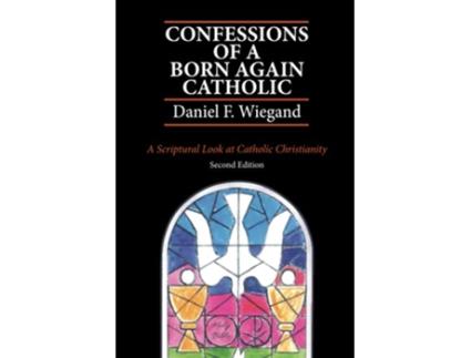 Livro Confessions of a BornAgain Catholic A Scriptural Look at Catholic Christianity de Daniel F Wiegand (Inglês)