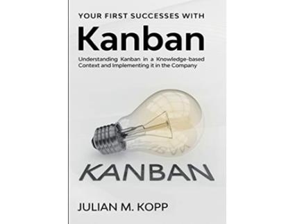Livro Your First Successes with Kanban Understanding Kanban in a Knowledgebased Context and Implementing it in the Company de Julian M Kopp (Inglês)