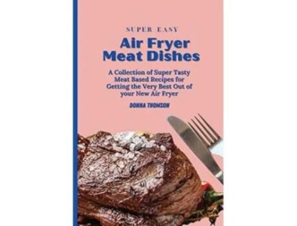 Livro Super Easy Air Fryer Meat Dishes The Beginner Friendly Air Fryer Guide to Preparing Delicious Meat Dishes de Donna Thomson (Inglês)