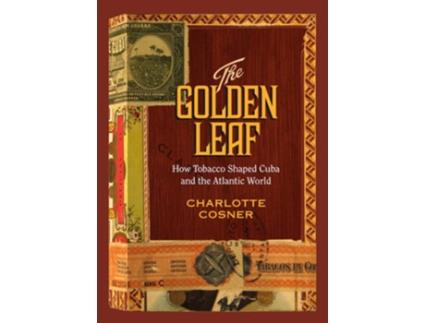 Livro The Golden Leaf How Tobacco Shaped Cuba and the Atlantic World de Charlotte Cosner (Inglês)