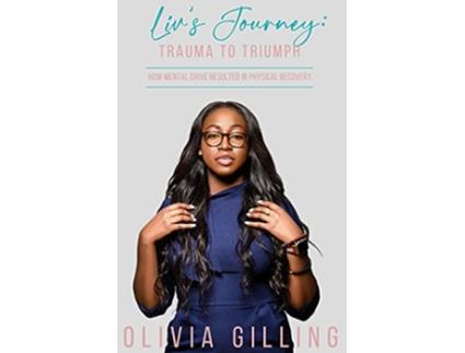 Livro Livs Journey Trauma to Triumph How Mental Drive Resulted In Physical Recovery de Olivia Gilling (Inglês)