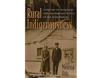 Livro Rural Indigenousness A History of Iroquoian and Algonquian Peoples of the Adirondacks The Iroquois and Their Neighbors de Melissa Otis (Inglês)