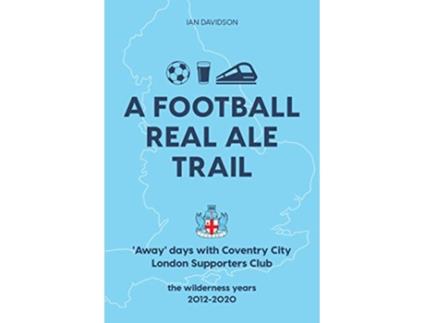 Livro A Football Real Ale Trail Away days with Coventry City London Supporters Club in the wilderness years 20122020 de Ian Davidson (Inglês)
