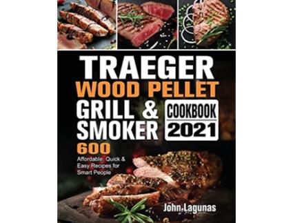 Livro Traeger Wood Pellet Grill Smoker Cookbook 2021 600 Affordable Quick Easy Recipes for Smart People de John Lagunas (Inglês)