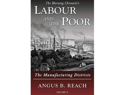 Livro Labour and the Poor Volume V The Manufacturing Districts 5 The Morning Chronicles Labour and the Poor de Angus B Reach (Inglês)