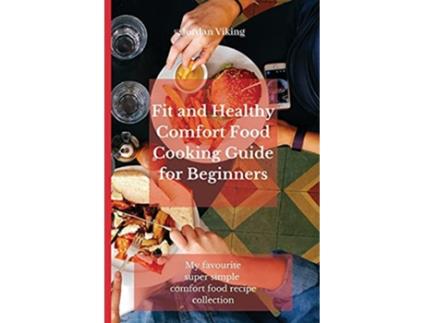Livro Fit and Healthy Comfort Food Cooking Guide for Beginners My favourite super simple comfort food recipe collection de Jordan Viking (Inglês)