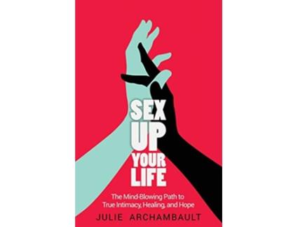 Livro Sex Up Your Life The MindBlowing Path to True Intimacy Healing and Hope de Julie Archambault (Inglês)