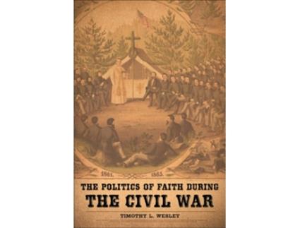 Livro The Politics of Faith during the Civil War de Timothy L Wesley (Inglês)