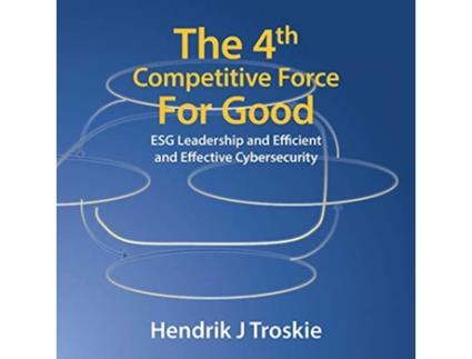 Livro The 4Th Competitive Force for Good Esg Leadership and Efficient and Effective Cybersecurity de Hendrik J Troskie (Inglês)