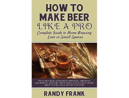 Livro How to Make Beer Like a Pro Complete Guide to Home Brewing Even in Small Spaces de Randy Frank (Inglês)