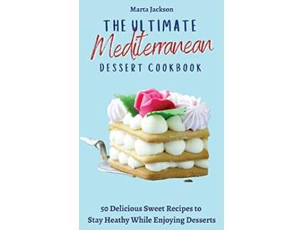 Livro The Ultimate Mediterranean Dessert Cookbook 50 Delicious Sweet Recipes to Stay Heathy While Enjoying Desserts de Marta Jackson (Inglês)