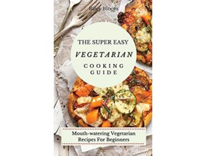 Livro The Super Easy Vegetarian Cooking Guide Mouthwatering Vegetarian Recipes For Beginners de Riley Bloom (Inglês)