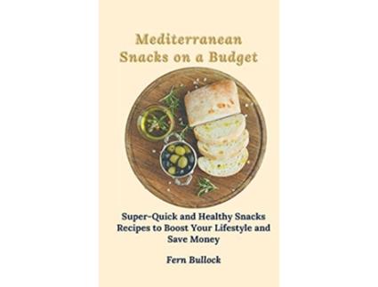 Livro Mediterranean Snacks on a Budget SuperQuick and Healthy Snacks Recipes to Boost Your Lifestyle and Save Money de Fern Bullock (Inglês)