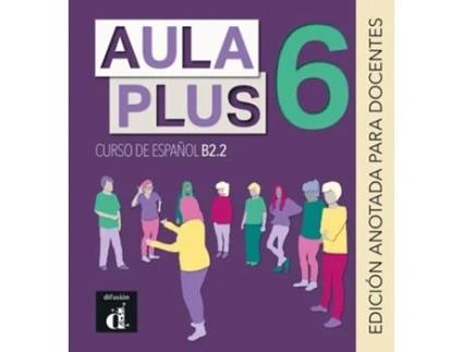Livro Aula Plus 6 - B2.2 Edicion anotada para docentes de Sandra Becerril, Anna Méndez et al. (Espanhol)