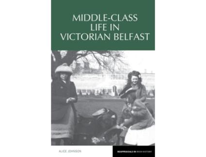 Livro Middle-Class Life in Victorian Belfast de Alice Johnson (Inglês)