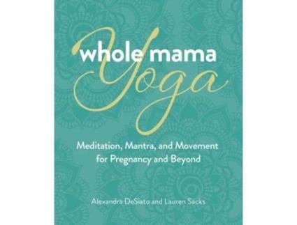 Livro Whole Mama Yoga de Alexandra Desiato e Lauren Sacks (Inglês)