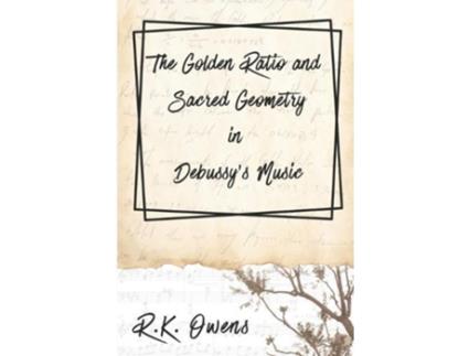 Livro The Golden Ratio and Sacred Geometry in Debussys Music de R K Owens (Inglês)