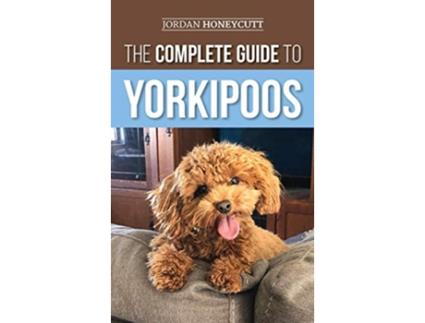 Livro The Complete Guide to Yorkipoos Choosing Preparing For Raising Training Feeding and Loving Your New Yorkipoo Puppy de Jordan Honeycutt (Inglês)