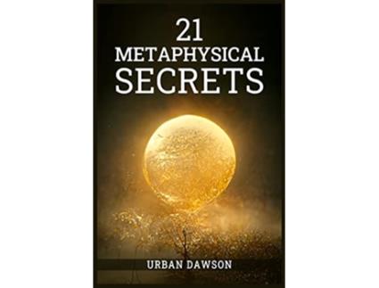 Livro 21 Metaphysical Secrets Wisdom That Can Change Your Life Even If You Think Differently 2022 Guide for Beginners de Urban Dawson (Inglês)