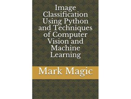 Livro Image Classification Using Python and Techniques of Computer Vision and Machine Learning de Dr Mark Magic (Inglês)
