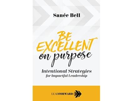 Livro Be Excellent on Purpose Intentional Strategies for Impactful Leadership Lead Forward de Sanée Bell (Inglês)