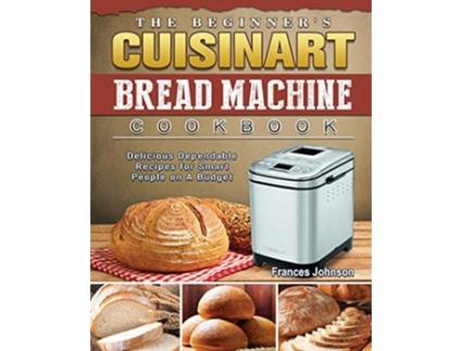 Livro The Beginners Cuisinart Bread Machine Cookbook Delicious Dependable Recipes for Smart People on A Budget de Frances Johnson (Inglês)