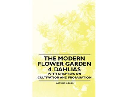 Livro The Modern Flower Garden 4 Dahlias With Chapters on Cultivation and Propagation de Arthur J Cobb (Inglês)