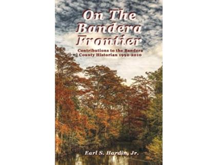 Livro On The Bandera Frontier Contributions to the Bandera County Historian 19922010 de Earl S Hardin Jr (Inglês)